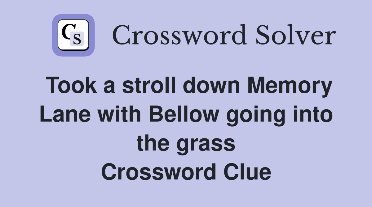 Took a stroll down Memory Lane with Bellow going into the grass Crossword Clue
