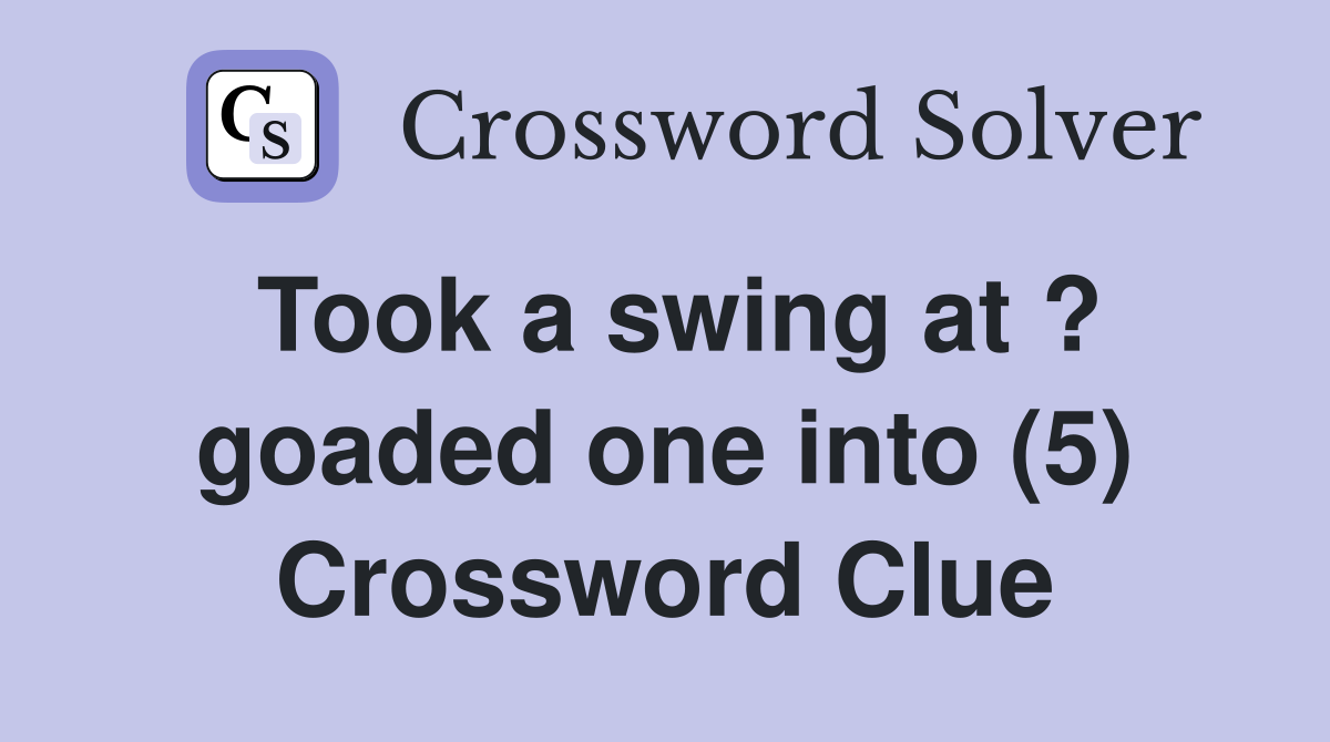 Took a swing at ? goaded one into (5) Crossword Clue