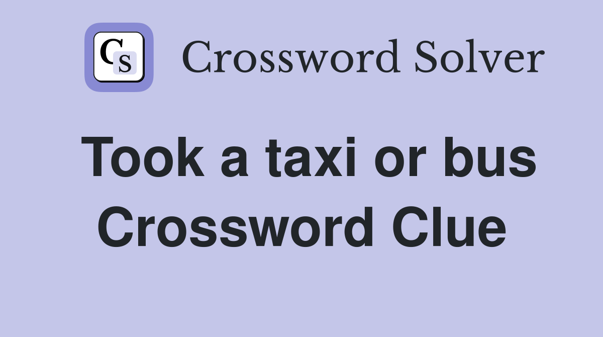 Took a taxi or bus Crossword Clue