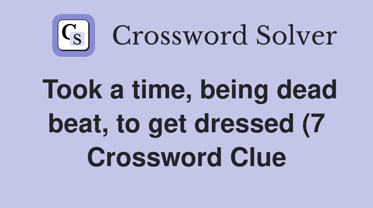Took a time being dead beat to get dressed (7) Crossword Clue Took a time being dead beat to get dressed (7) Crossword Clue