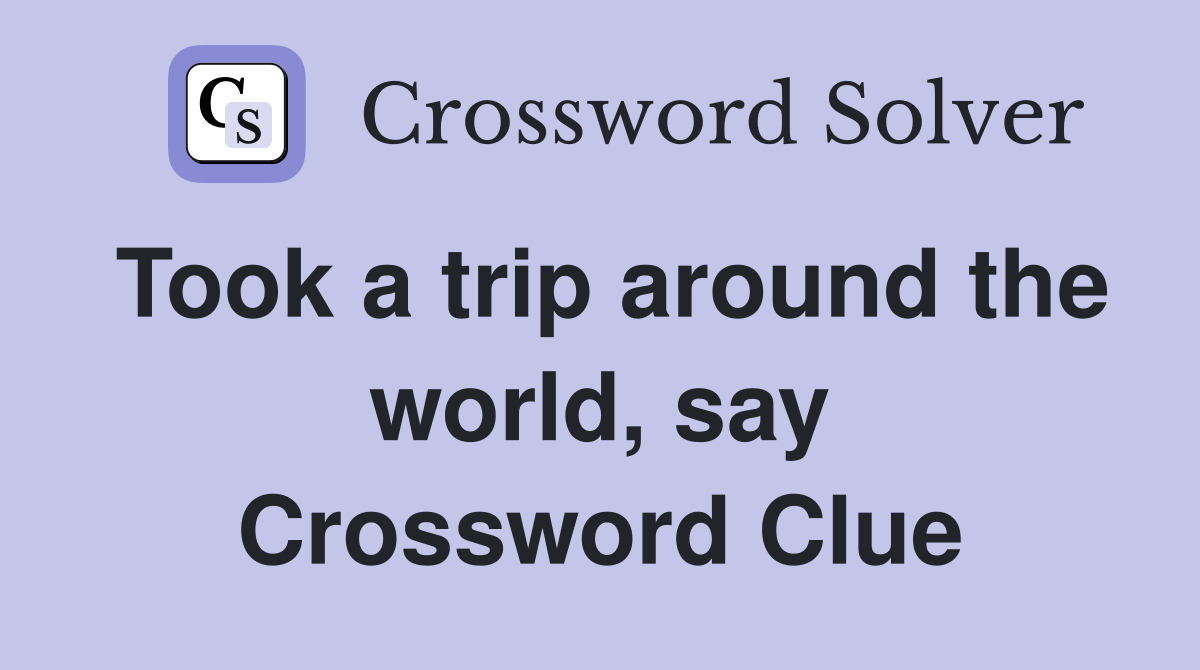 Took a trip around the world, say Crossword Clue