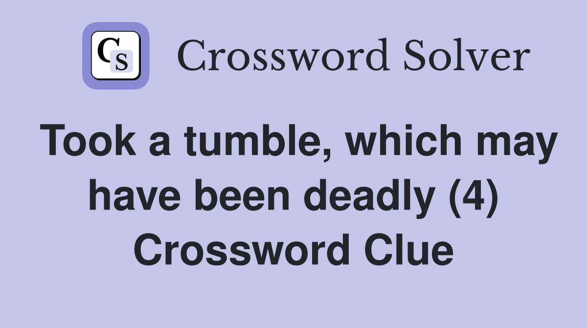 Took a tumble, which may have been deadly (4) Crossword Clue