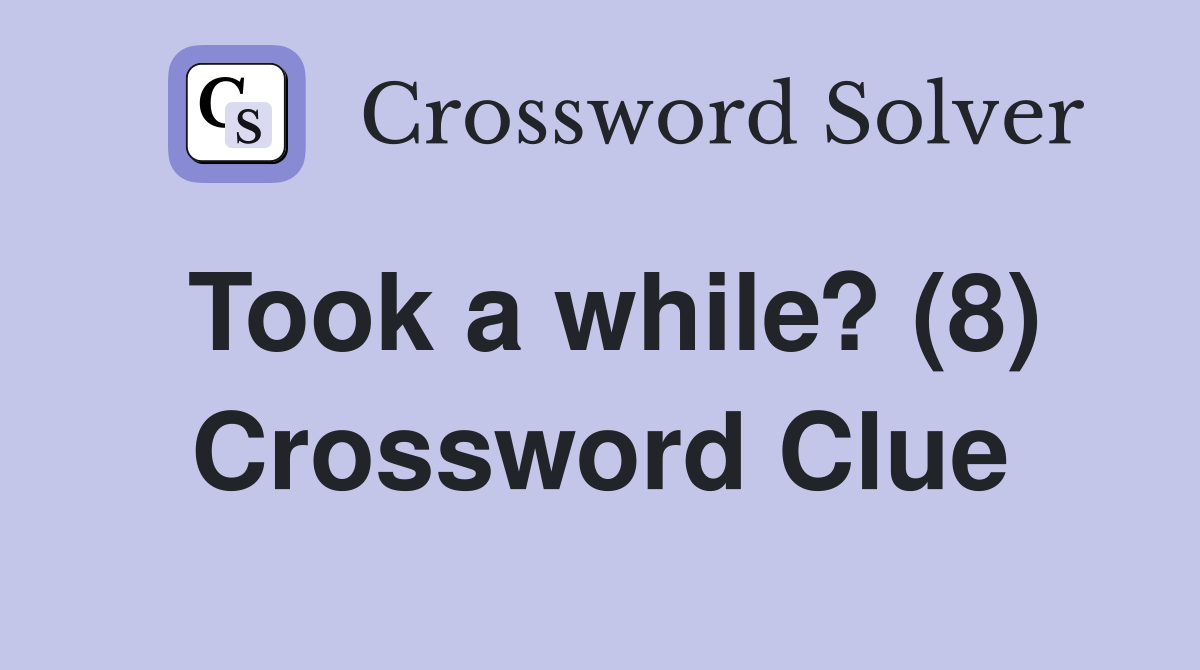 Took a while? (8) Crossword Clue
