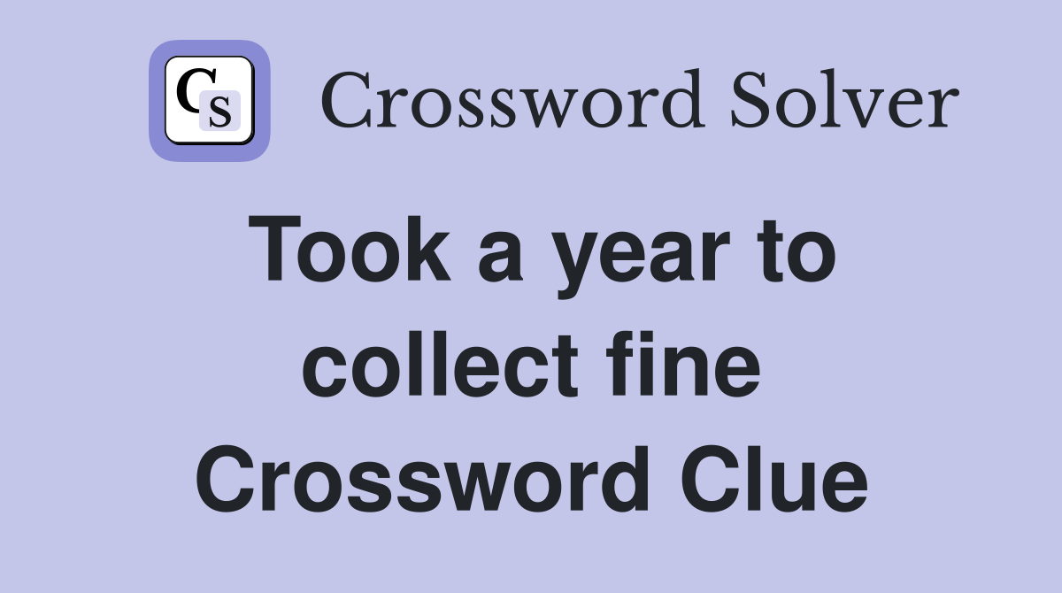 Took a year to collect fine Crossword Clue