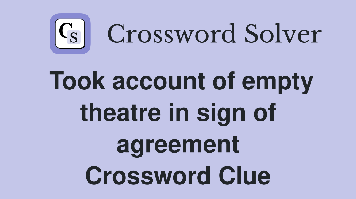 Took account of empty theatre in sign of agreement Crossword Clue