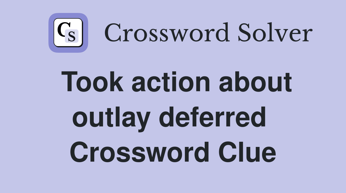 Took action about outlay deferred  Crossword Clue