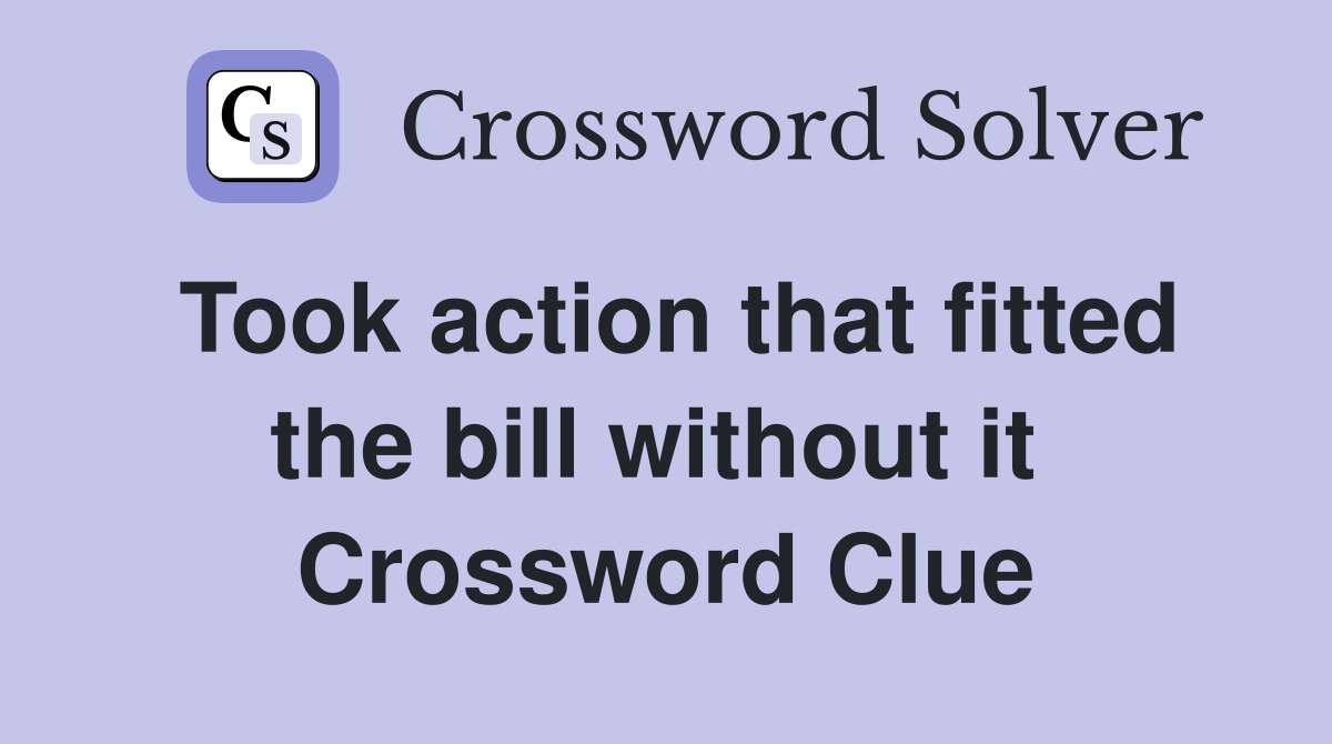 Took action that fitted the bill without it  Crossword Clue