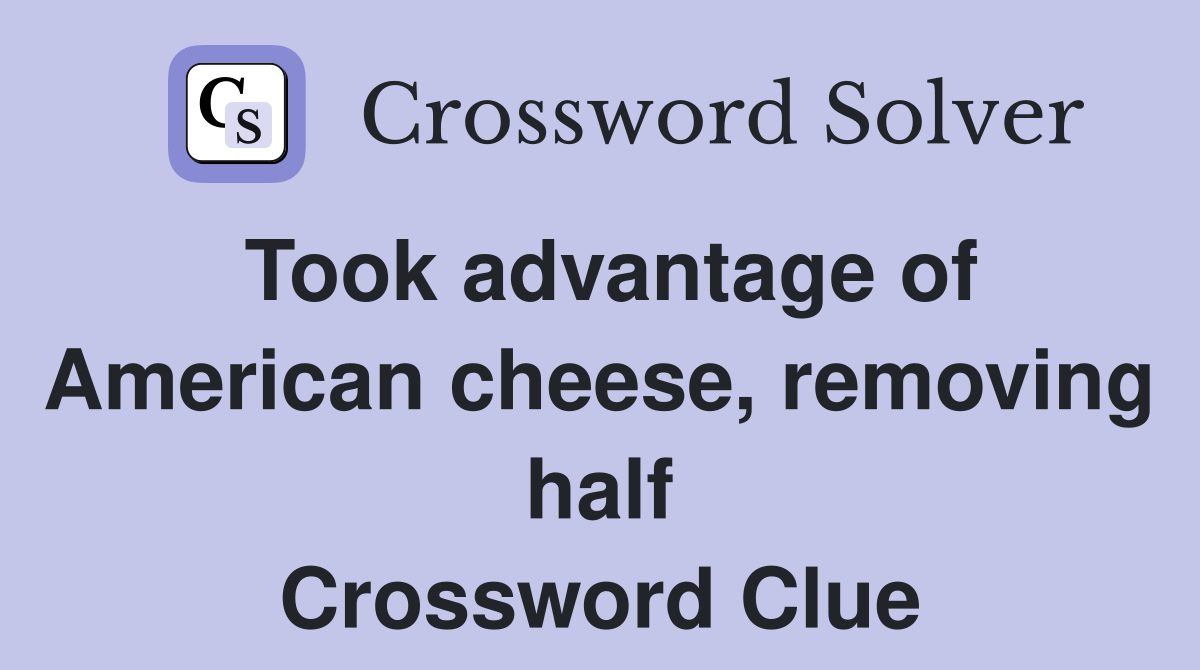Took advantage of American cheese, removing half Crossword Clue
