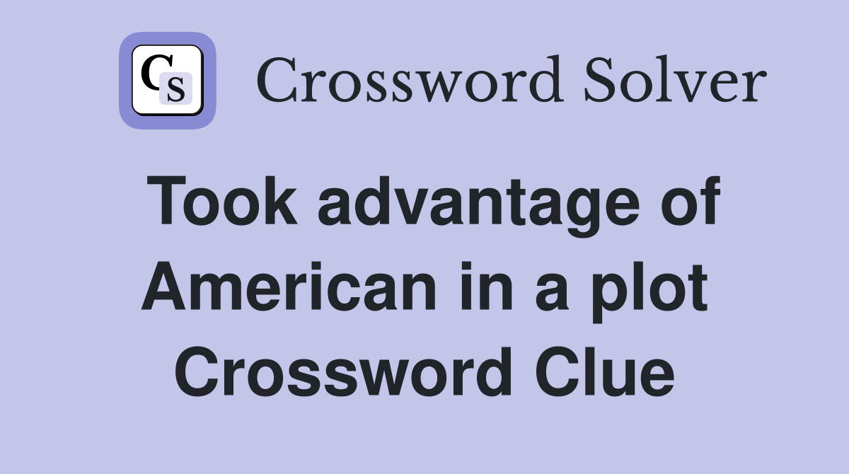 Took advantage of American in a plot Crossword Clue