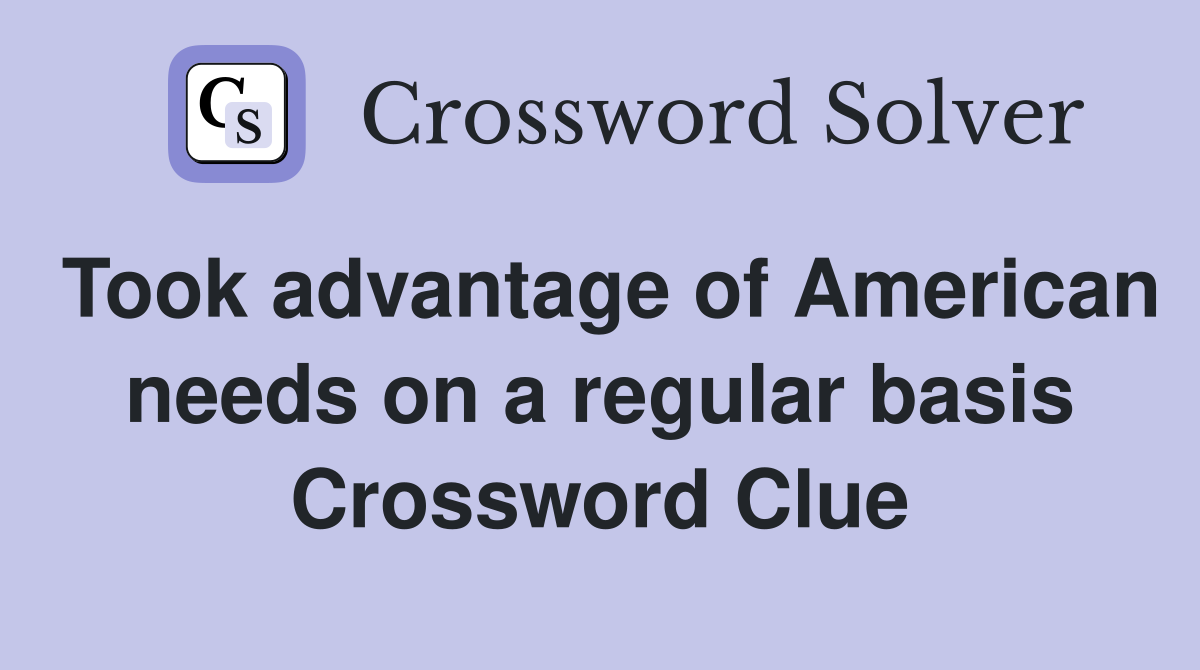 Took advantage of American needs on a regular basis Crossword Clue