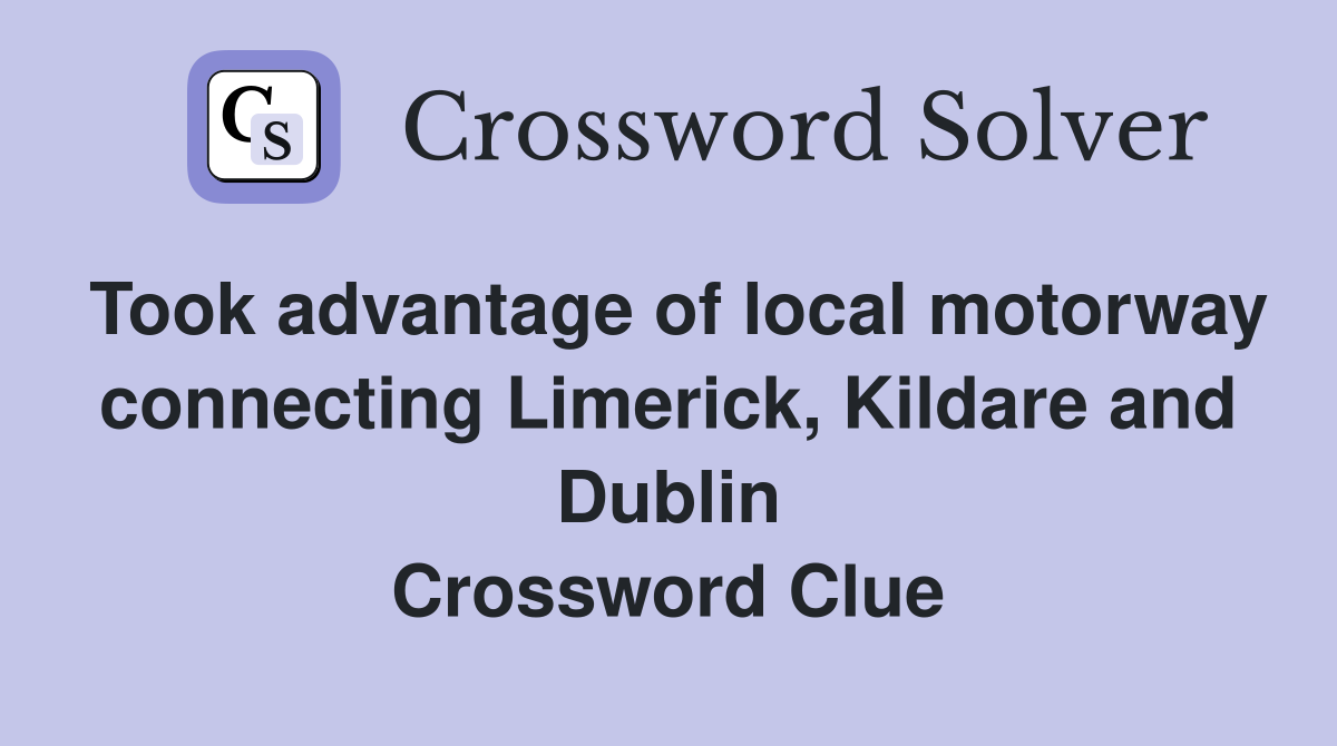 Took advantage of local motorway connecting Limerick, Kildare and Dublin Crossword Clue