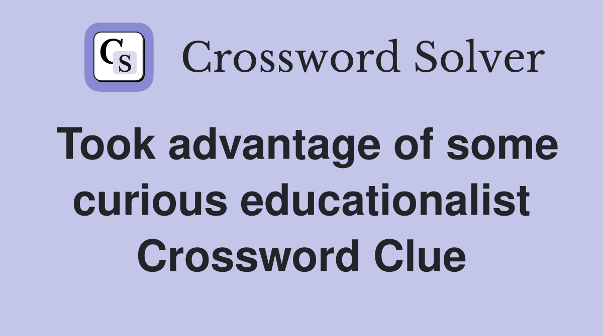 Took advantage of some curious educationalist Crossword Clue