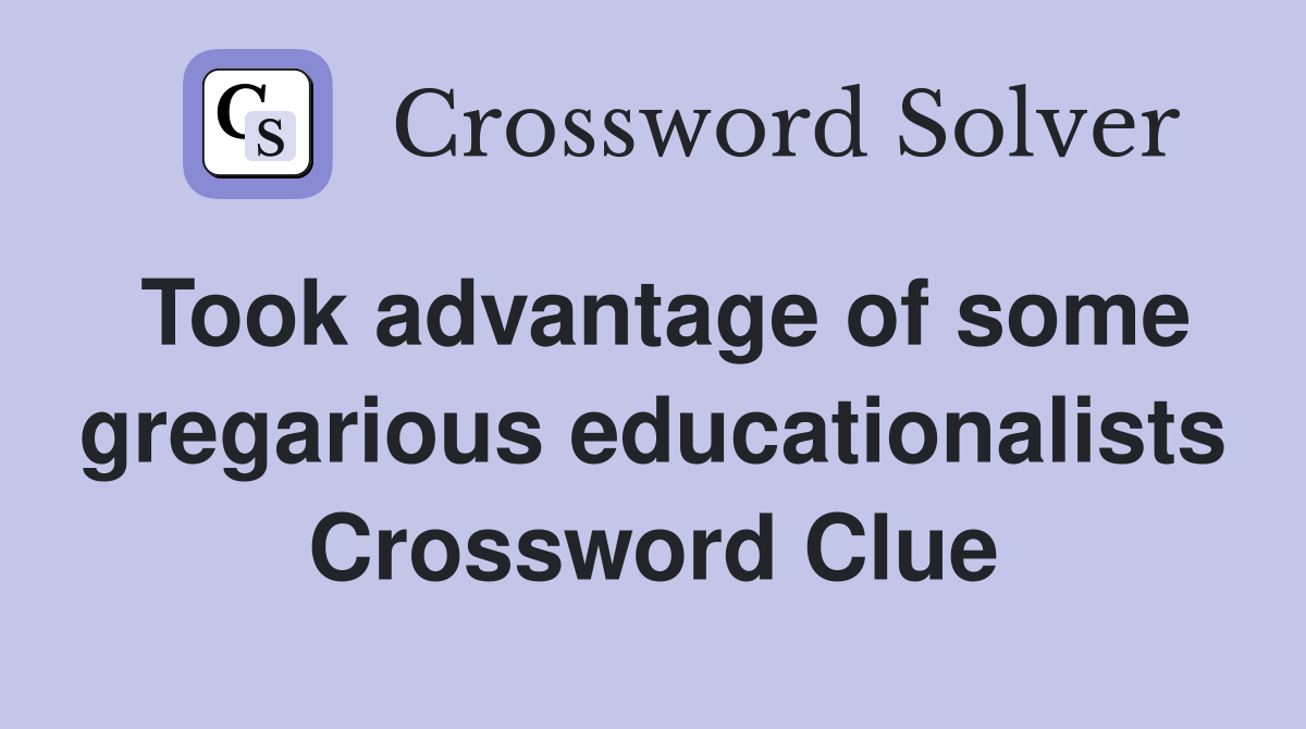 Took advantage of some gregarious educationalists Crossword Clue