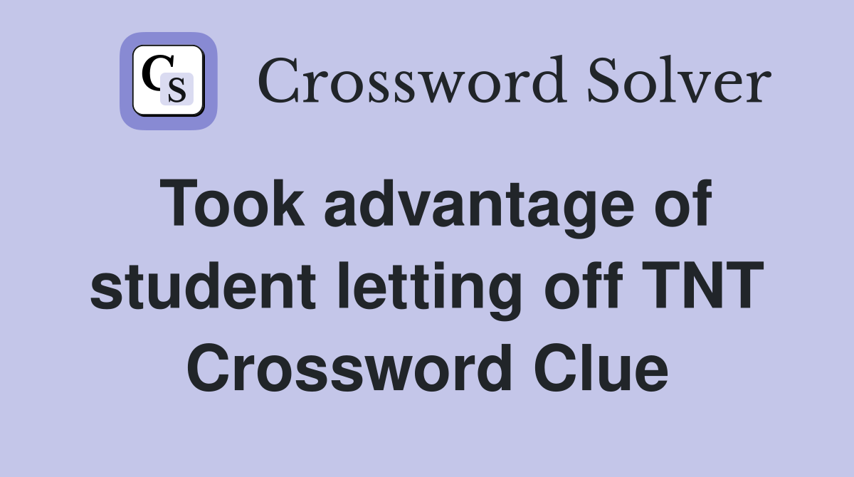 Took advantage of student letting off TNT Crossword Clue