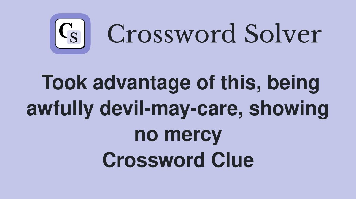Took advantage of this, being awfully devil-may-care, showing no mercy Crossword Clue