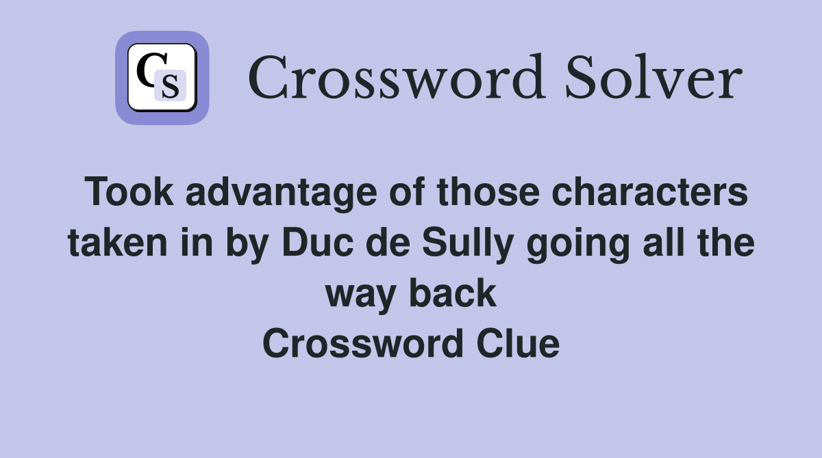 Took advantage of those characters taken in by Duc de Sully going all the way back Crossword Clue