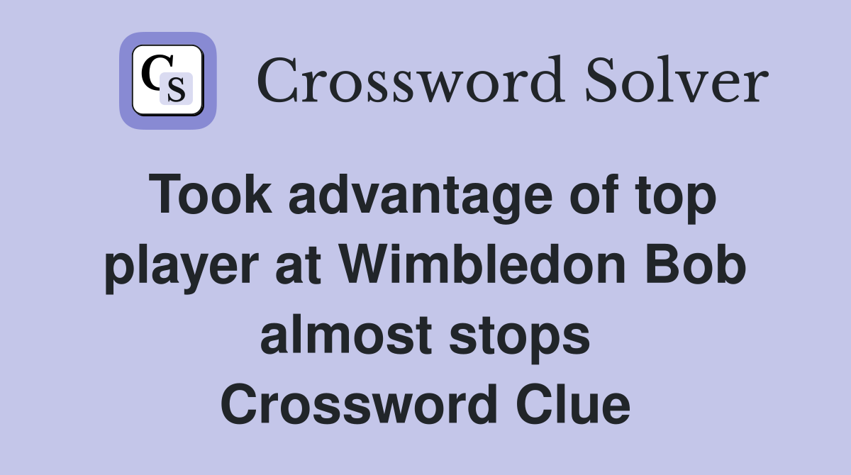 Took advantage of top player at Wimbledon Bob almost stops Crossword Clue