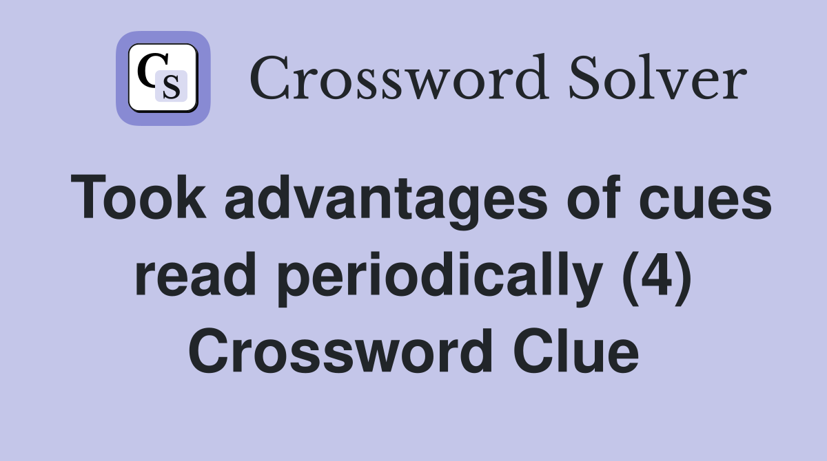 Took advantages of cues read periodically (4) Crossword Clue