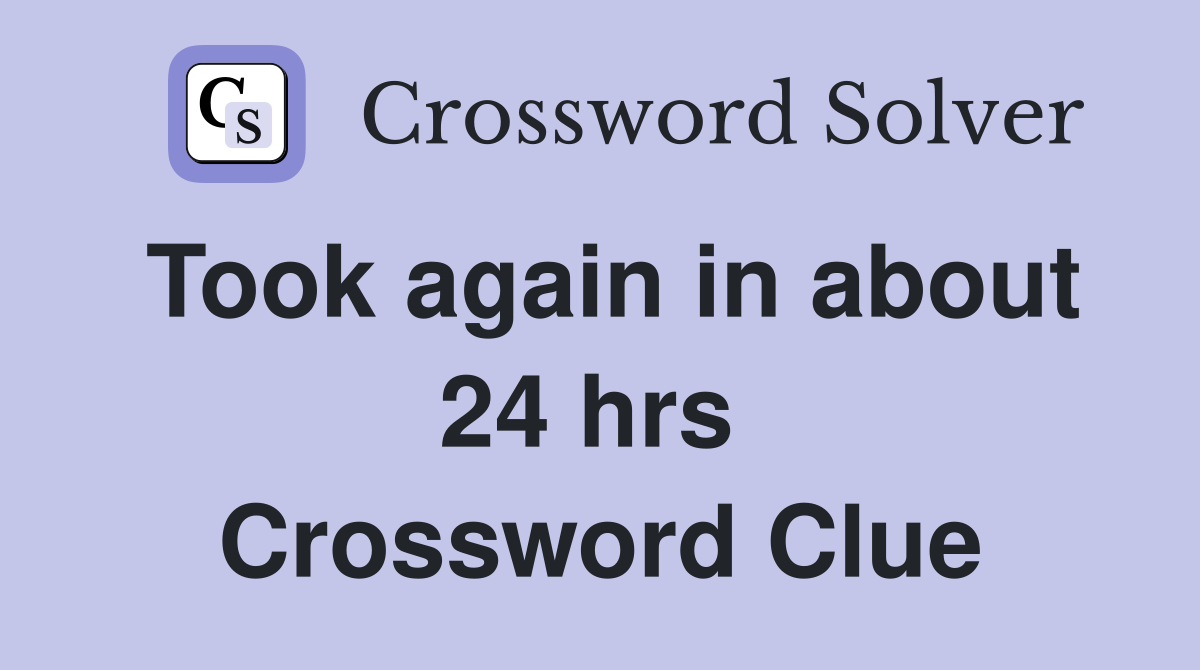 Took again in about 24 hrs  Crossword Clue