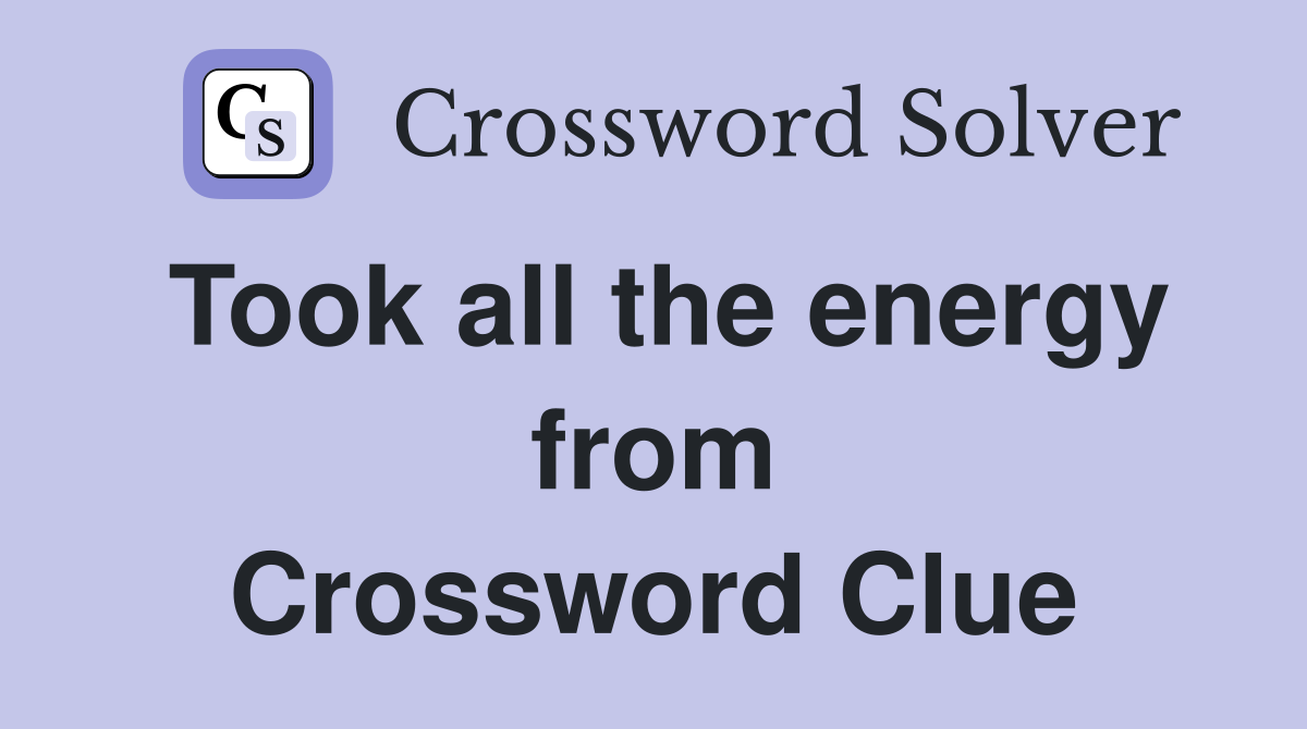 Took all the energy from Crossword Clue