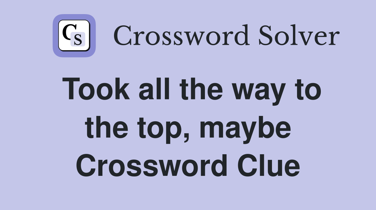 Took all the way to the top, maybe Crossword Clue