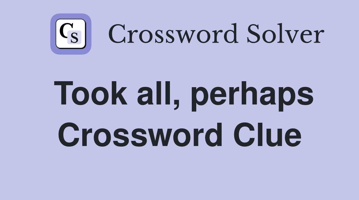 Took all, perhaps Crossword Clue