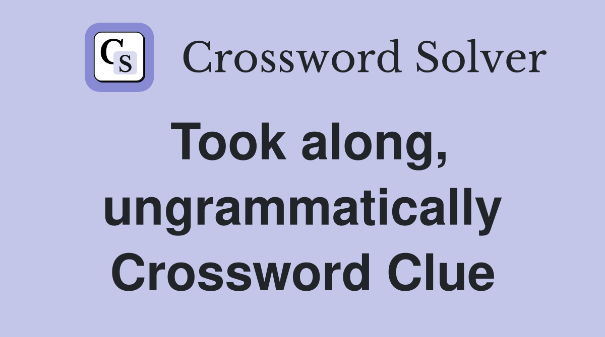 Took along, ungrammatically Crossword Clue