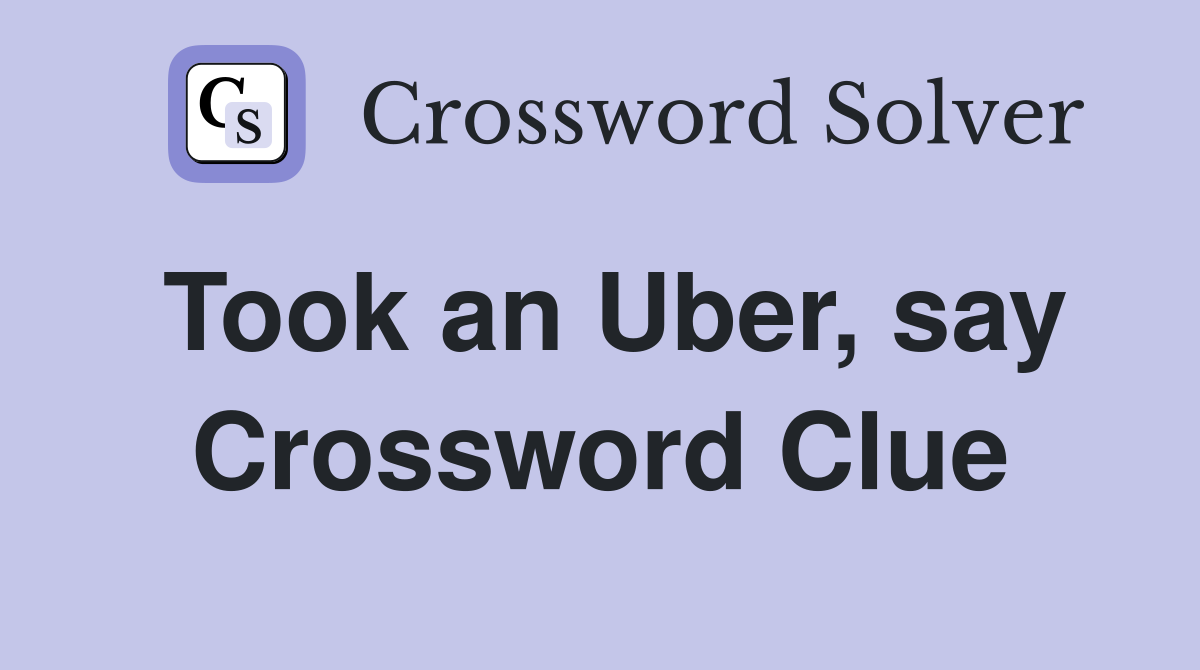 Took an Uber, say Crossword Clue