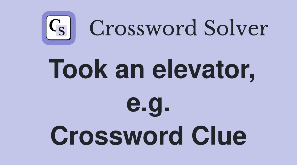 Took an elevator, e.g. Crossword Clue