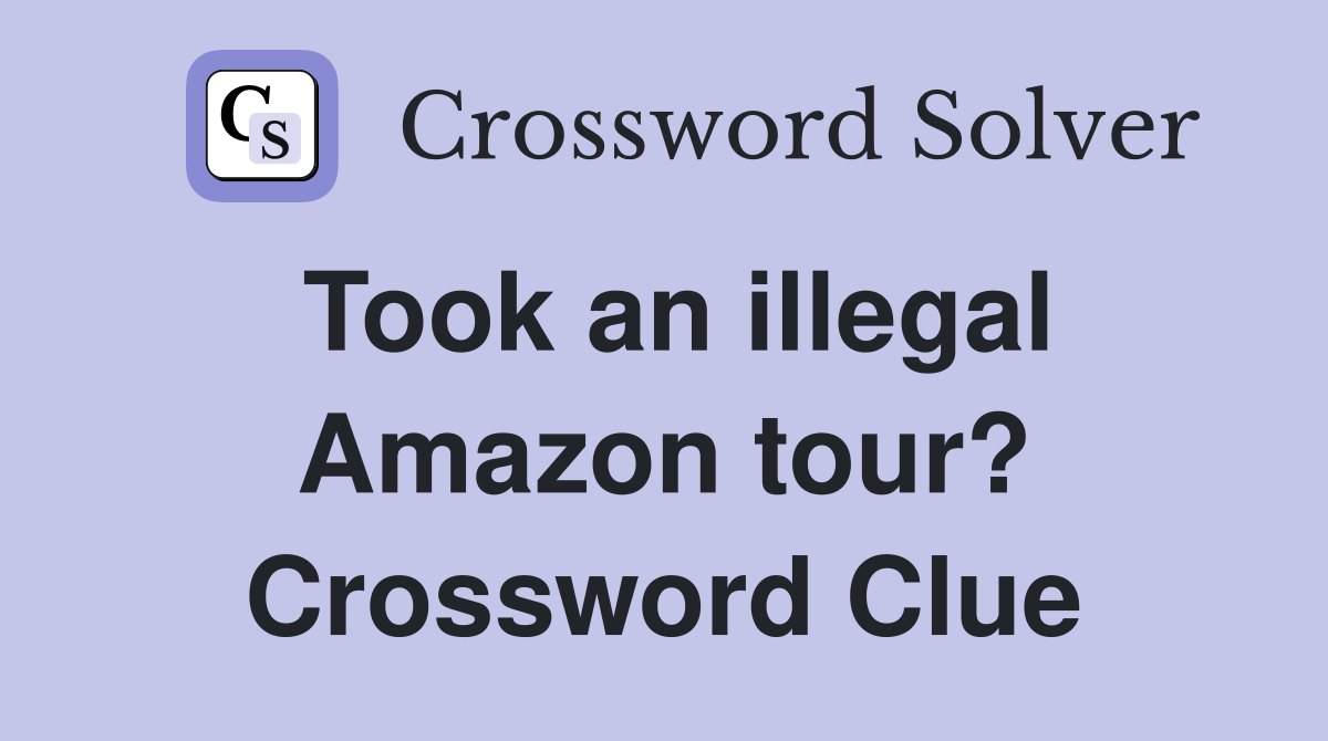 Took an illegal Amazon tour? Crossword Clue