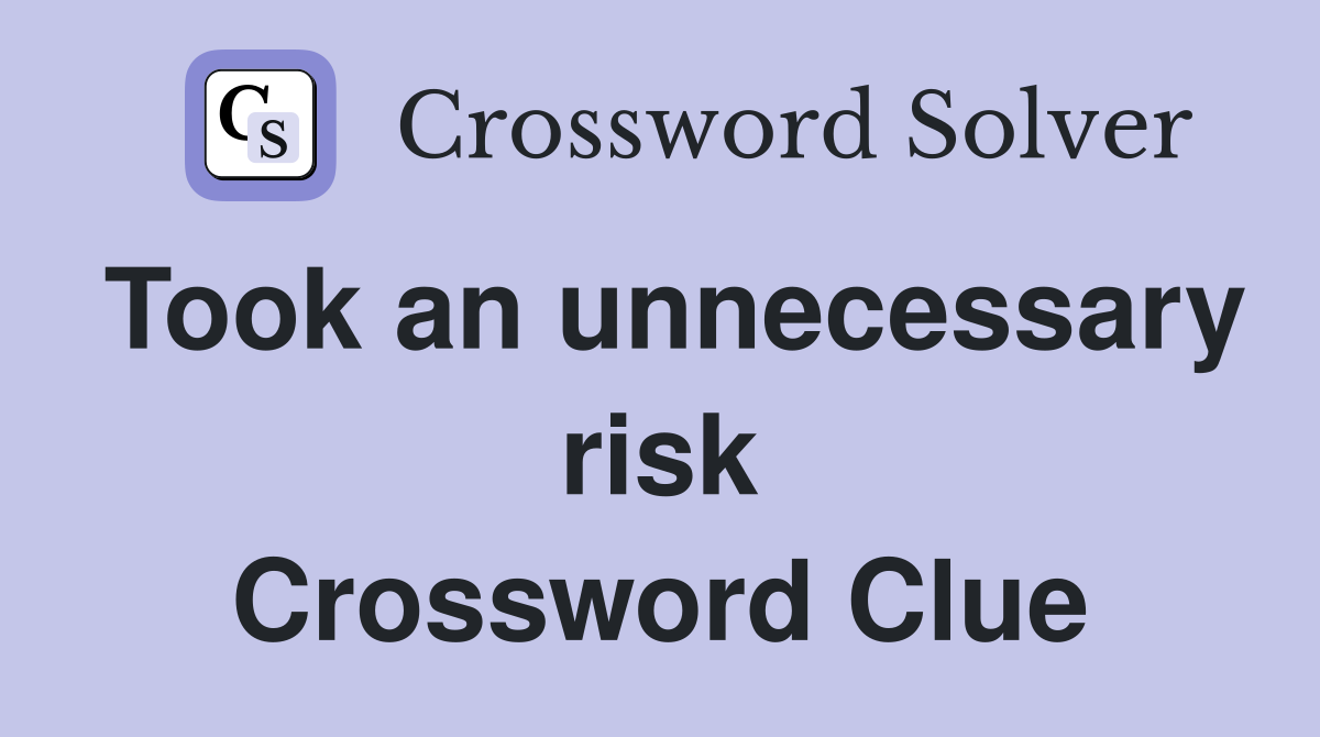 Took an unnecessary risk Crossword Clue