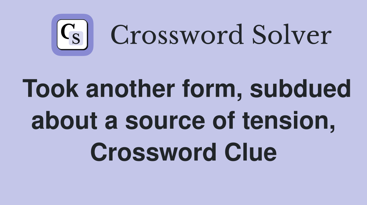 Took another form, subdued about a source of tension, Crossword Clue