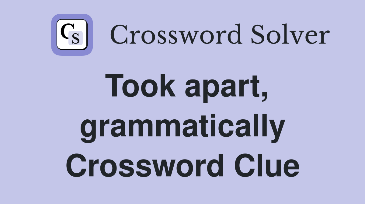 Took apart, grammatically Crossword Clue