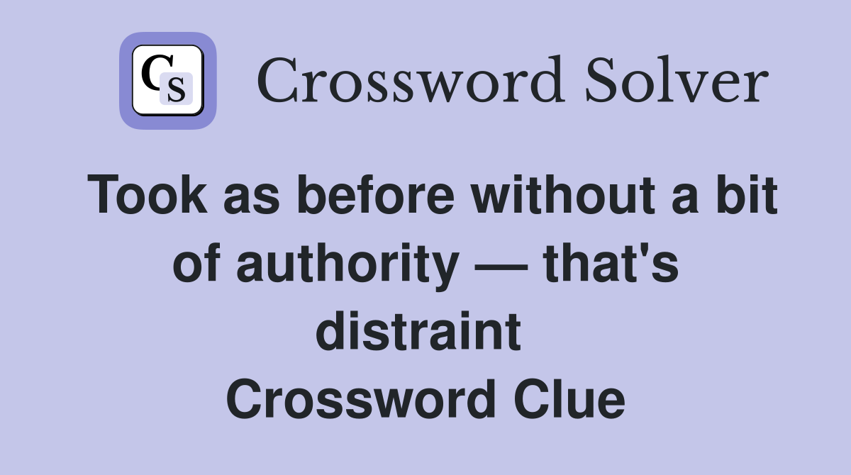 Took as before without a bit of authority — that's distraint  Crossword Clue