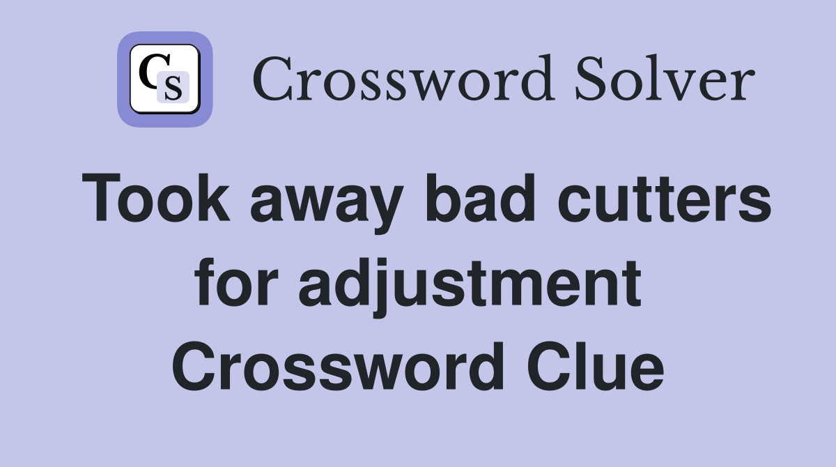 Took away bad cutters for adjustment Crossword Clue
