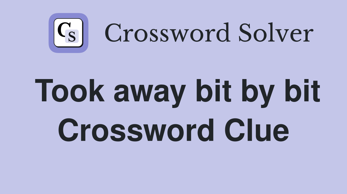 Took away bit by bit Crossword Clue