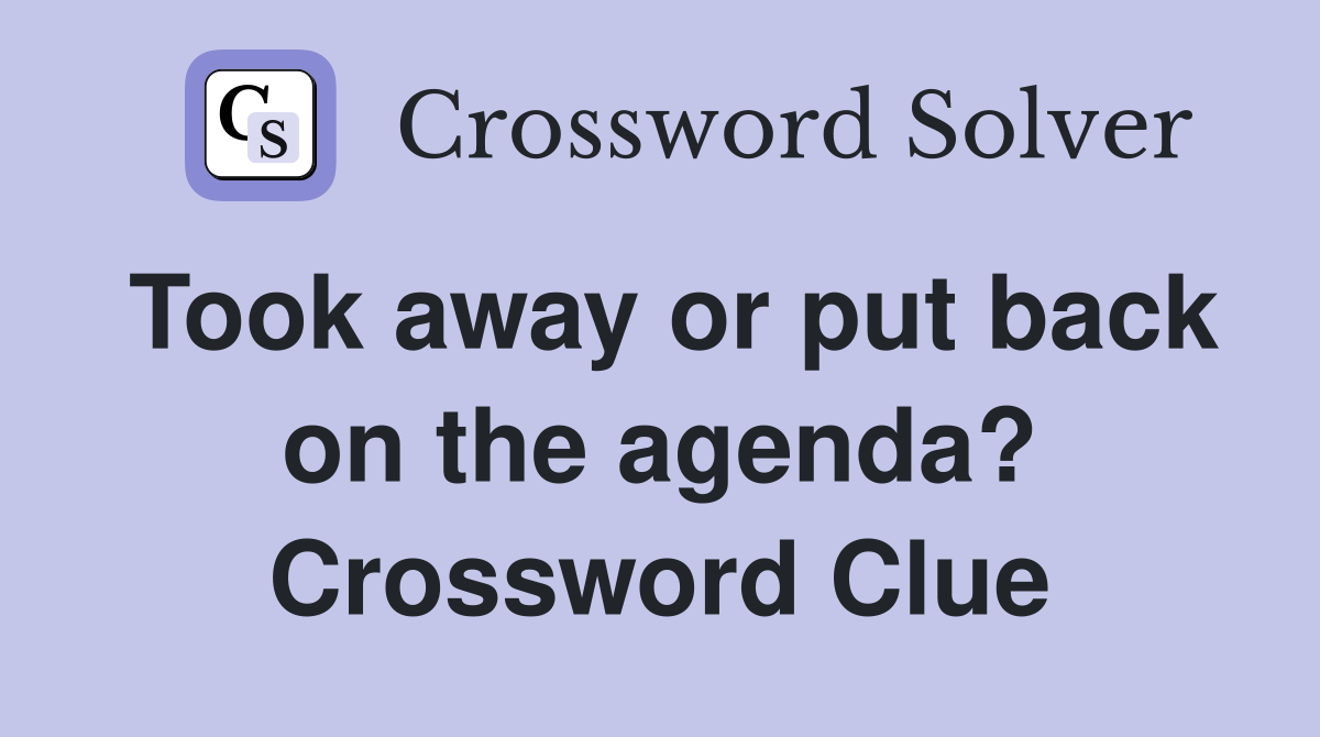 Took away or put back on the agenda? Crossword Clue