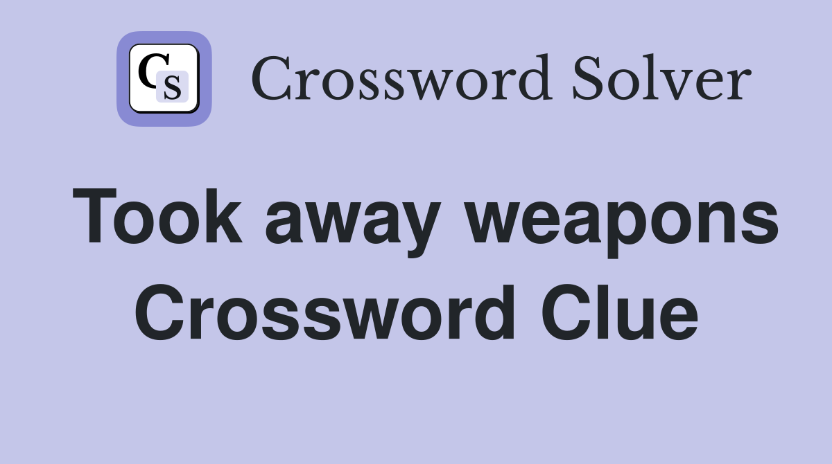 Took away weapons Crossword Clue