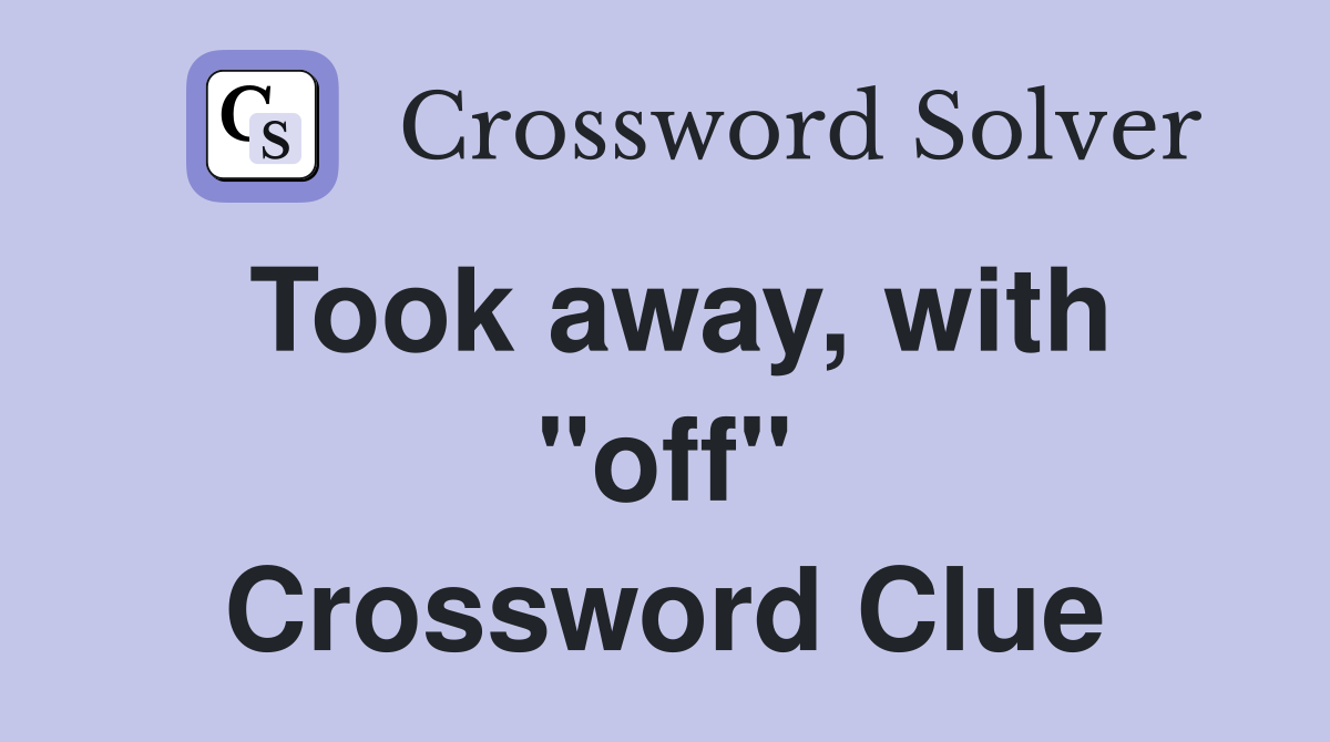 Took away, with "off" Crossword Clue