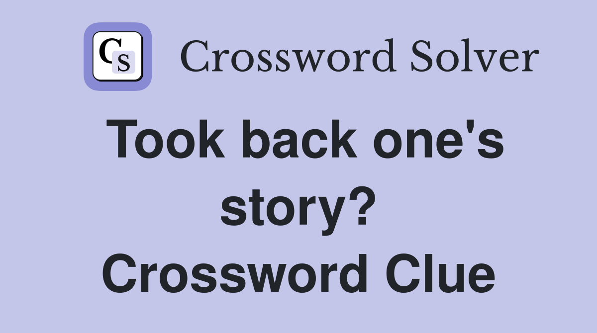 Took back one's story? Crossword Clue