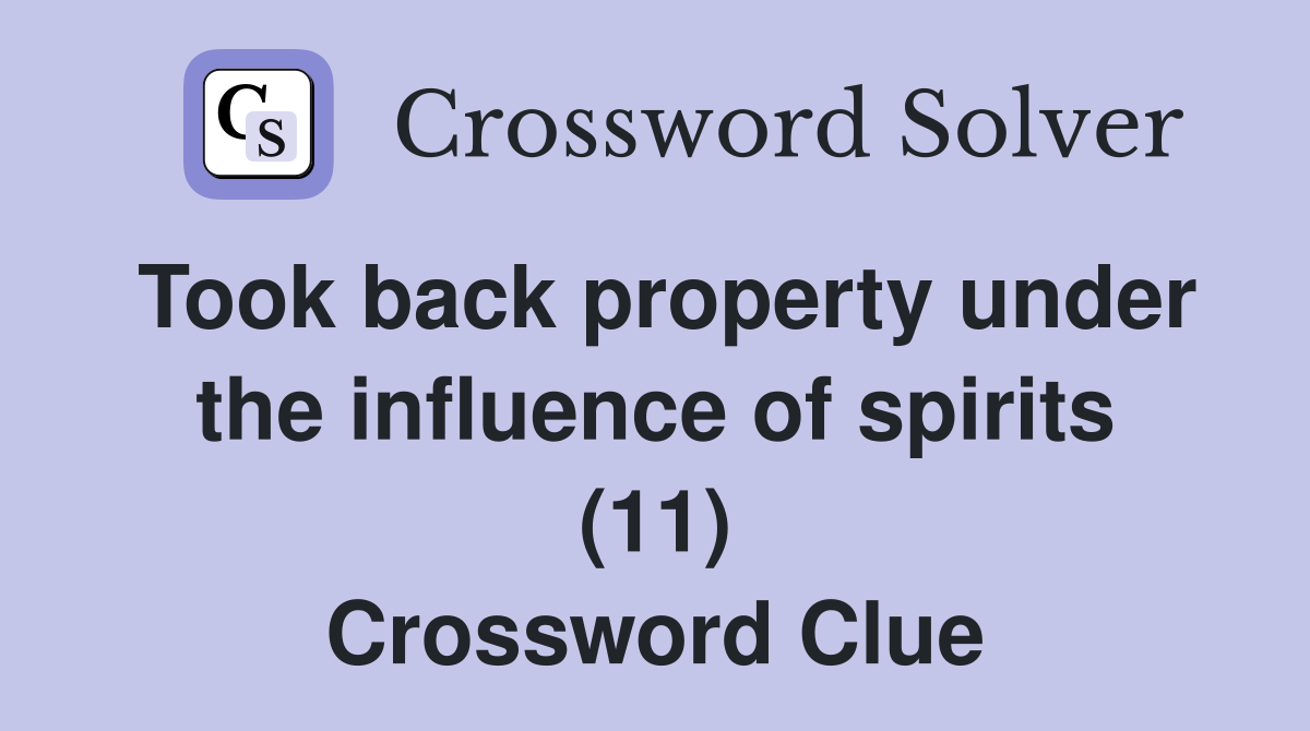 Took back property under the influence of spirits (11) Crossword Clue