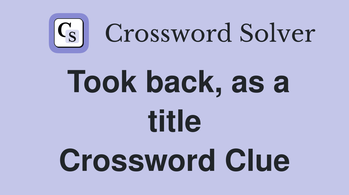 Took back, as a title Crossword Clue