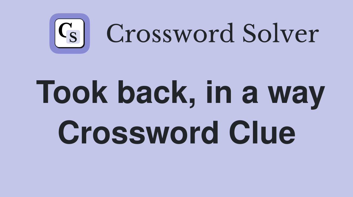 Took back, in a way Crossword Clue