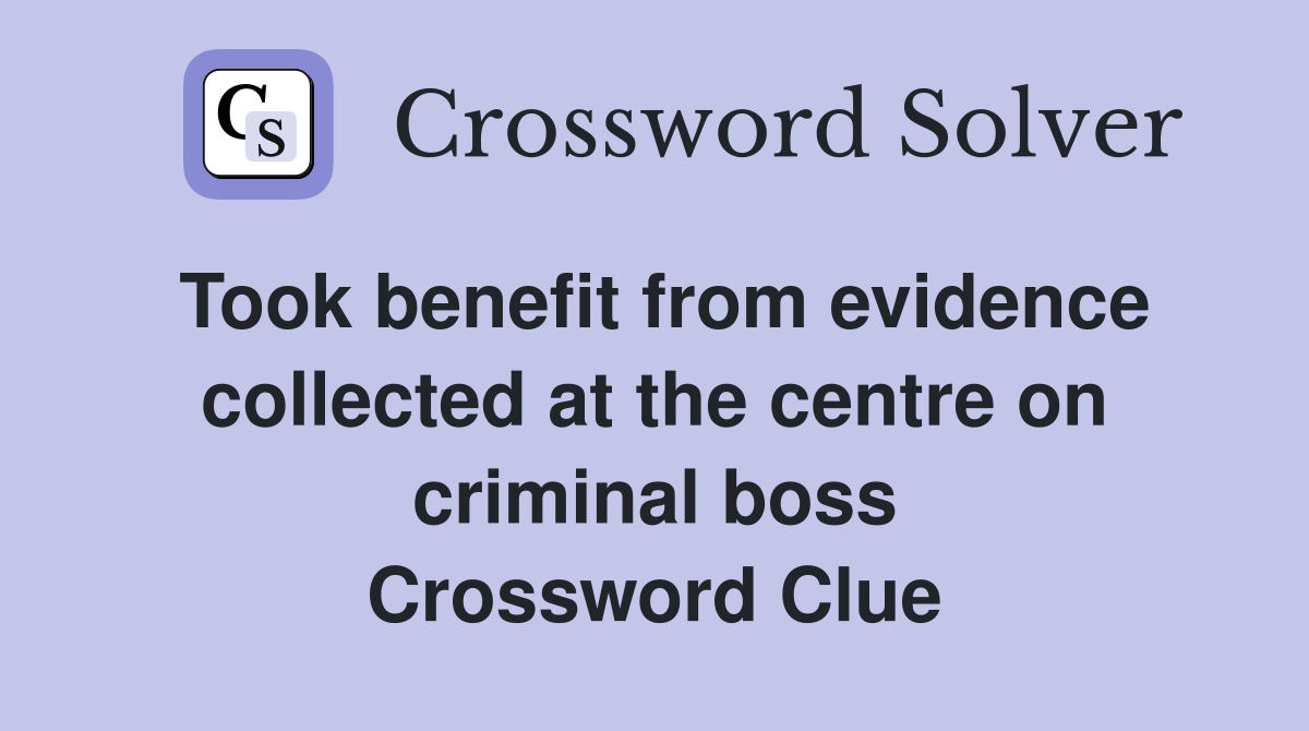 Took benefit from evidence collected at the centre on criminal boss Crossword Clue