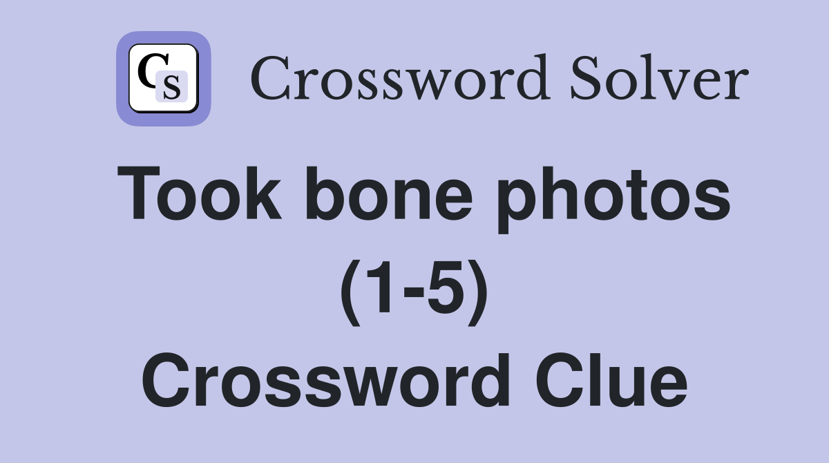 Took bone photos (1-5) Crossword Clue