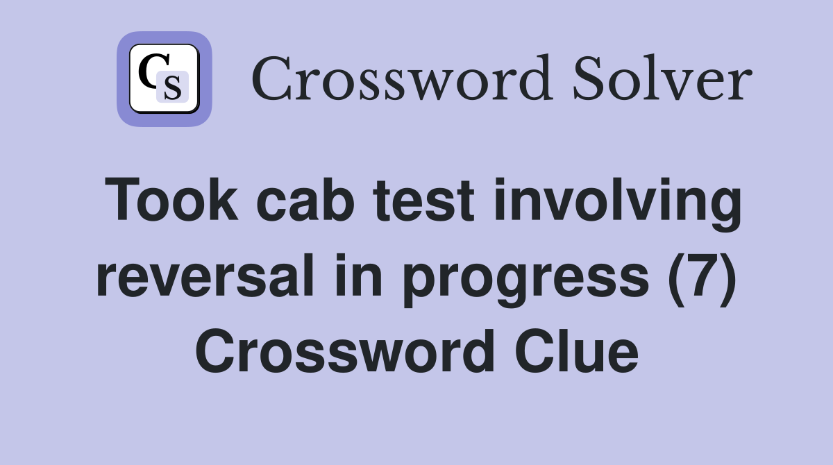Took cab test involving reversal in progress (7) Crossword Clue