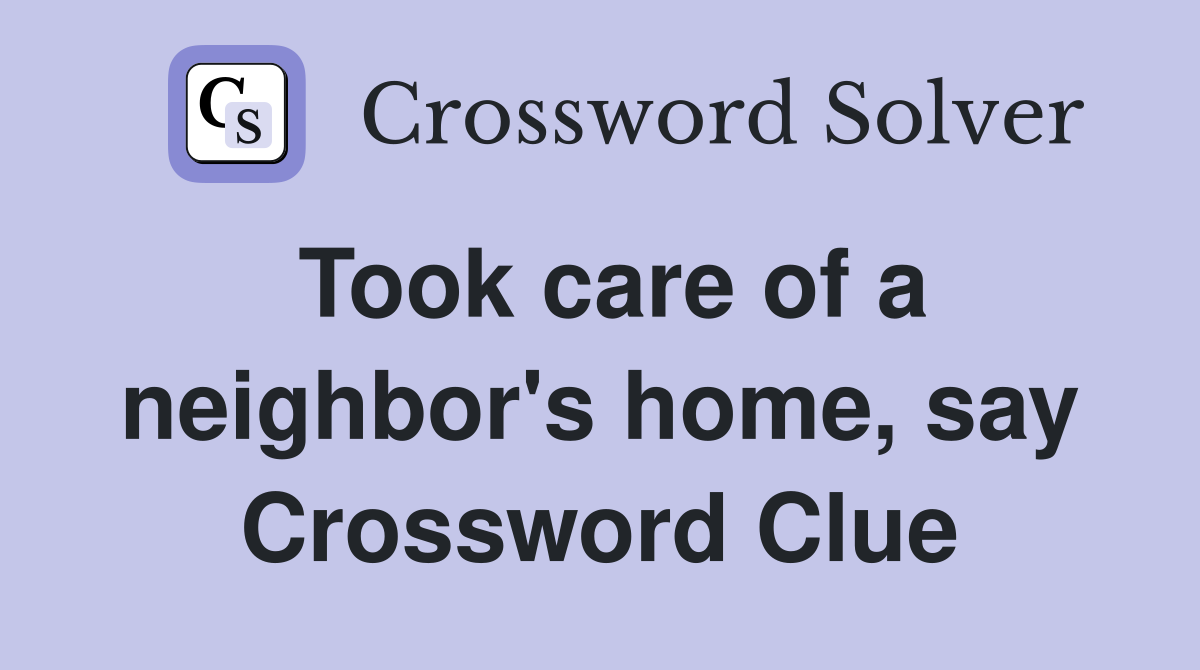 Took care of a neighbor's home, say Crossword Clue