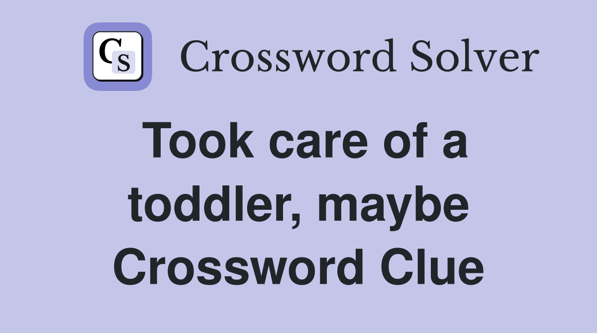 Took care of a toddler, maybe Crossword Clue