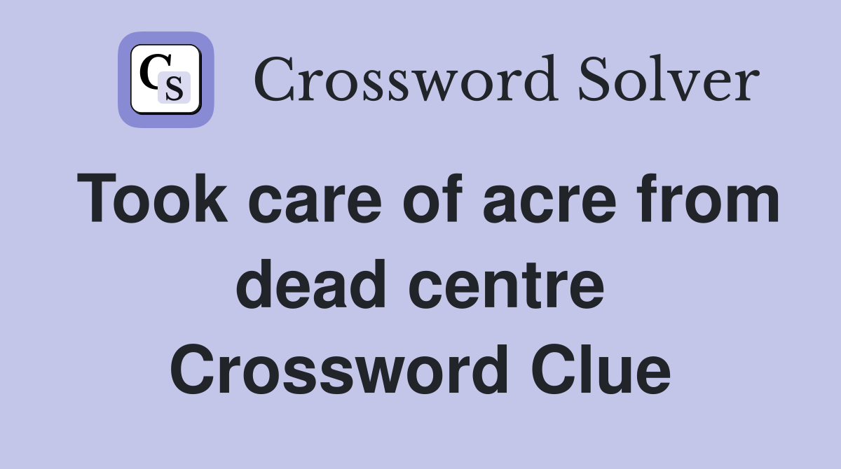Took care of acre from dead centre Crossword Clue