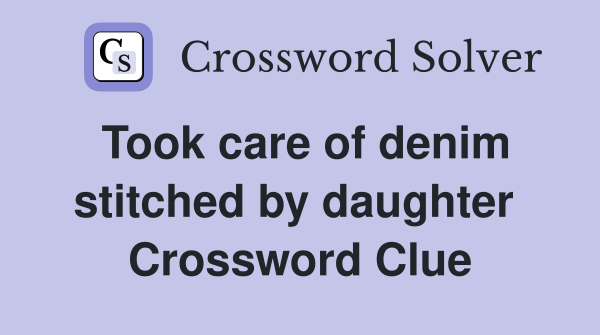 Took care of denim stitched by daughter  Crossword Clue